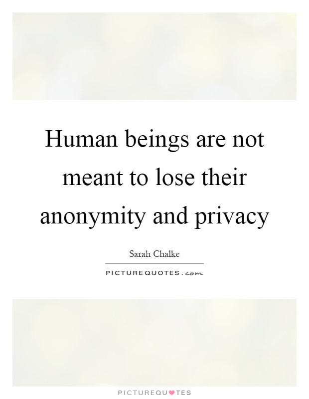 Human beings are not meant to lose their anonymity and privacy Picture Quote #1