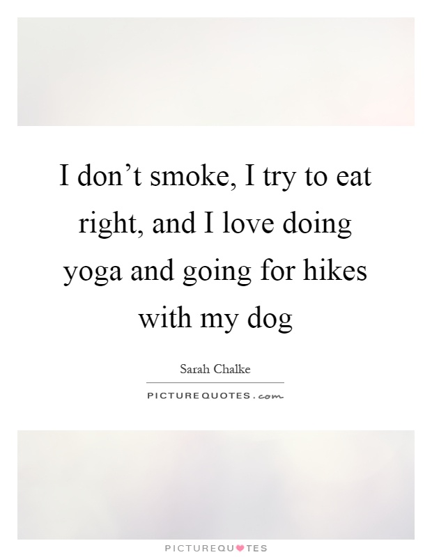 I don't smoke, I try to eat right, and I love doing yoga and going for hikes with my dog Picture Quote #1