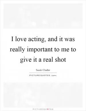 I love acting, and it was really important to me to give it a real shot Picture Quote #1