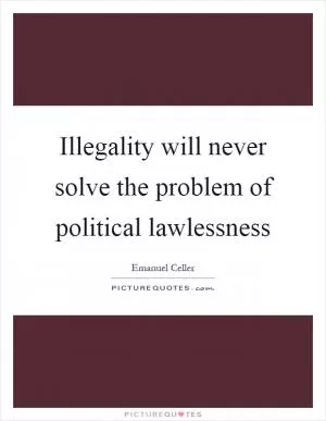 Illegality will never solve the problem of political lawlessness Picture Quote #1