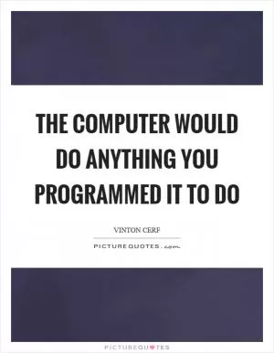 The computer would do anything you programmed it to do Picture Quote #1