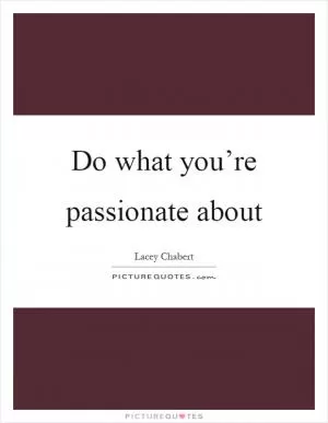 Do what you’re passionate about Picture Quote #1
