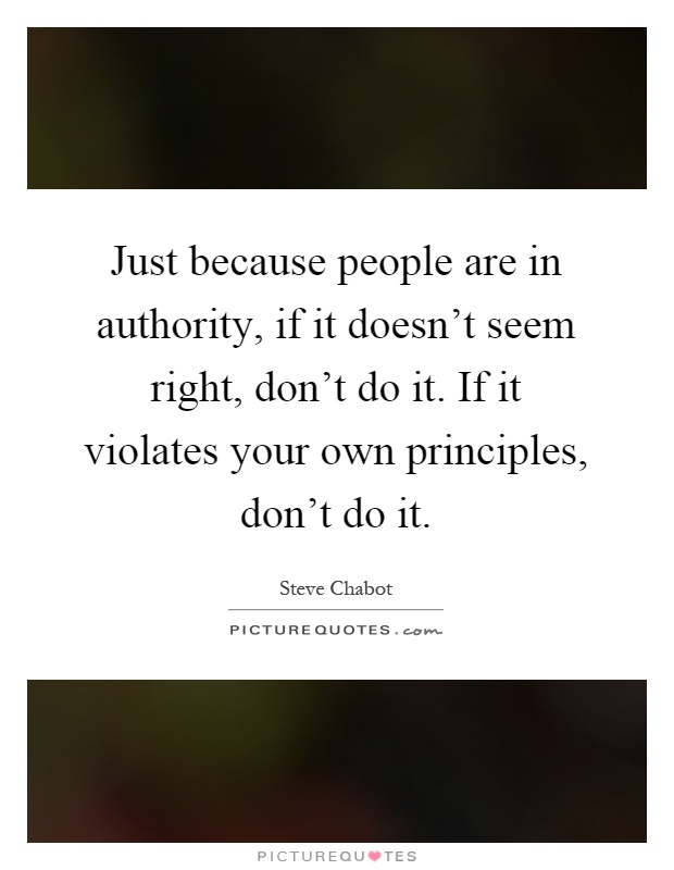 Just because people are in authority, if it doesn't seem right, don't do it. If it violates your own principles, don't do it Picture Quote #1