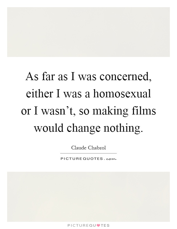 As far as I was concerned, either I was a homosexual or I wasn't, so making films would change nothing Picture Quote #1