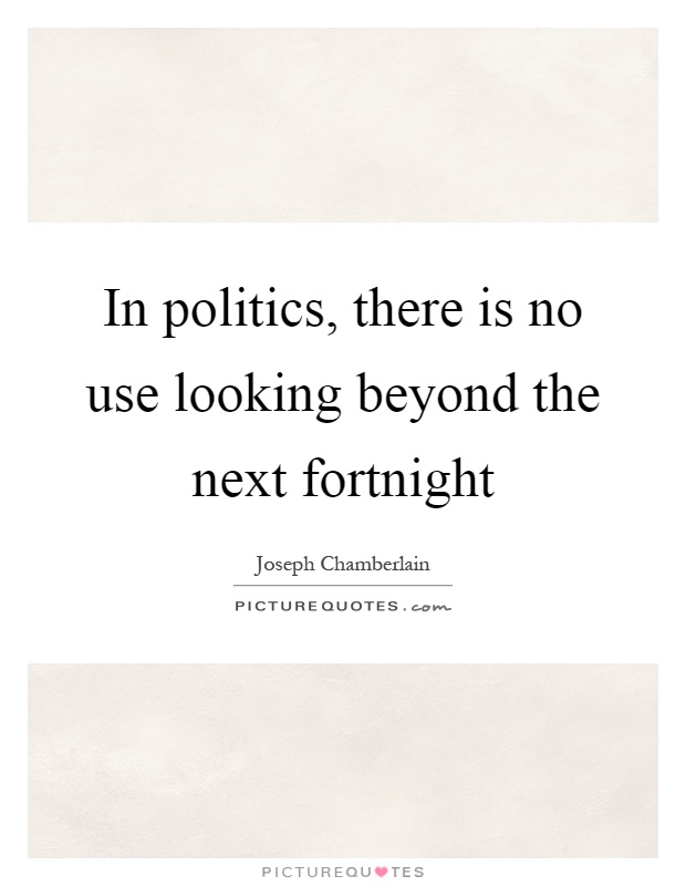 In politics, there is no use looking beyond the next fortnight Picture Quote #1