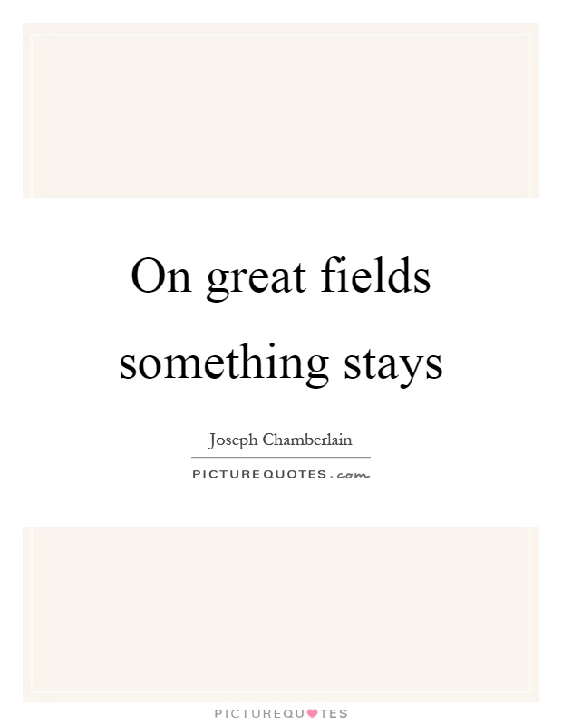 On great fields something stays Picture Quote #1