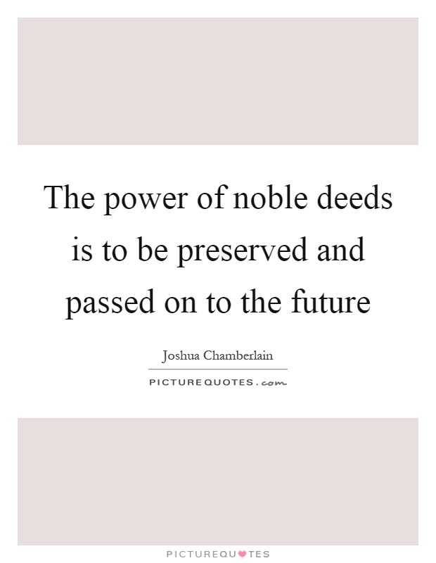 The power of noble deeds is to be preserved and passed on to the future Picture Quote #1