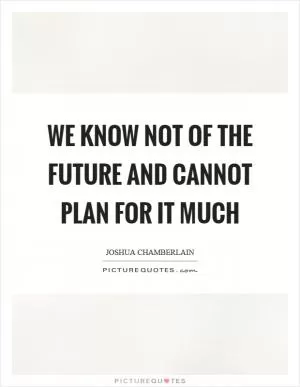 We know not of the future and cannot plan for it much Picture Quote #1