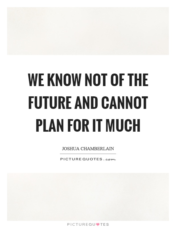 We know not of the future and cannot plan for it much Picture Quote #1