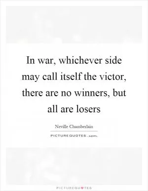 In war, whichever side may call itself the victor, there are no winners, but all are losers Picture Quote #1