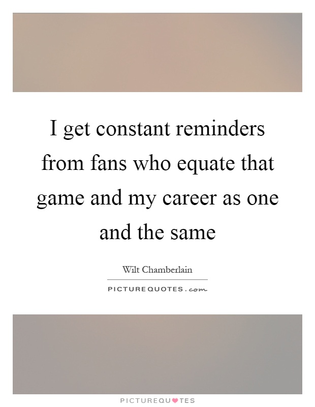 I get constant reminders from fans who equate that game and my career as one and the same Picture Quote #1