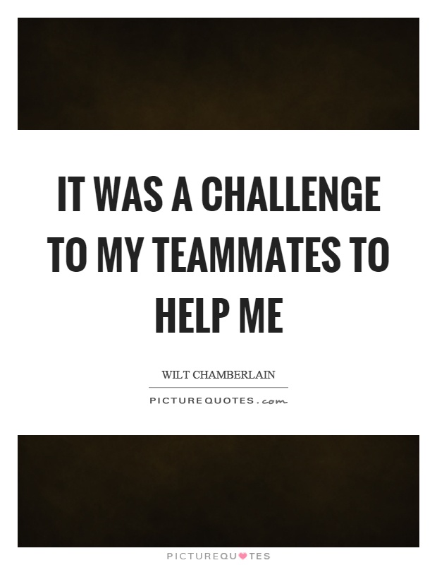 It was a challenge to my teammates to help me Picture Quote #1