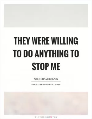 They were willing to do anything to stop me Picture Quote #1