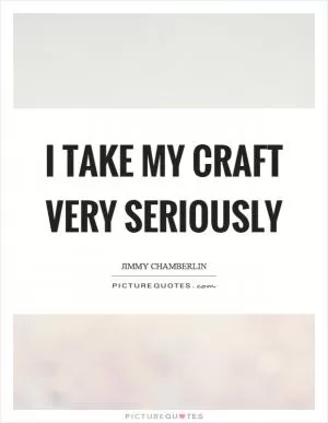 I take my craft very seriously Picture Quote #1