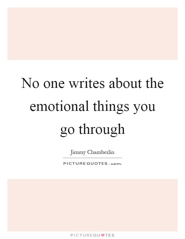 No one writes about the emotional things you go through Picture Quote #1
