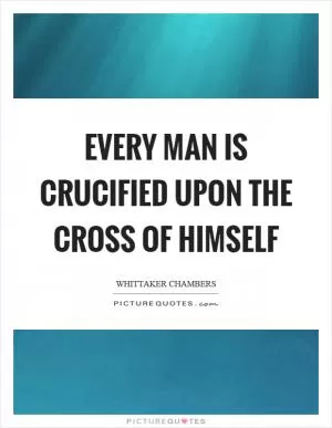 Every man is crucified upon the cross of himself Picture Quote #1
