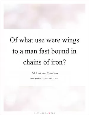 Of what use were wings to a man fast bound in chains of iron? Picture Quote #1