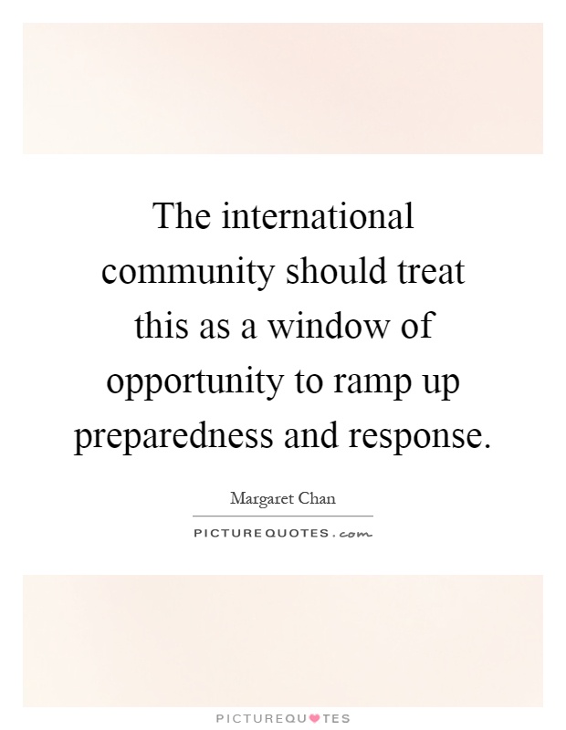 The international community should treat this as a window of opportunity to ramp up preparedness and response Picture Quote #1