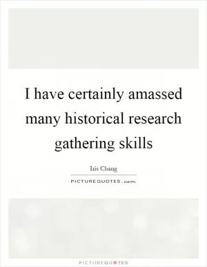 I have certainly amassed many historical research gathering skills Picture Quote #1
