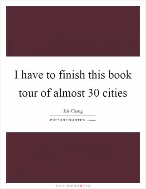 I have to finish this book tour of almost 30 cities Picture Quote #1