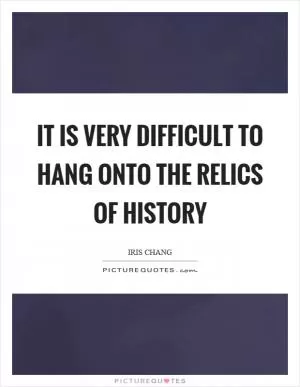 It is very difficult to hang onto the relics of history Picture Quote #1