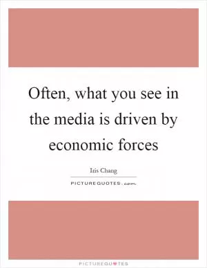 Often, what you see in the media is driven by economic forces Picture Quote #1