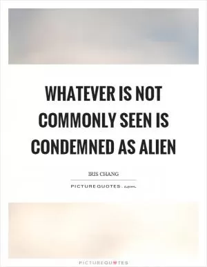 Whatever is not commonly seen is condemned as alien Picture Quote #1