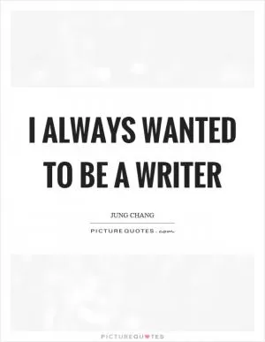 I always wanted to be a writer Picture Quote #1