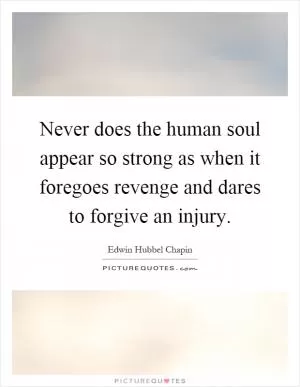 Never does the human soul appear so strong as when it foregoes revenge and dares to forgive an injury Picture Quote #1