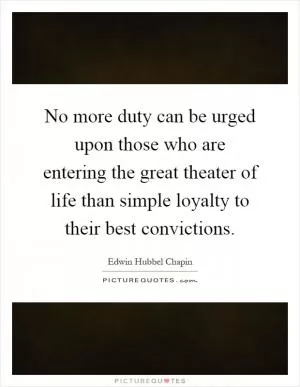 No more duty can be urged upon those who are entering the great theater of life than simple loyalty to their best convictions Picture Quote #1