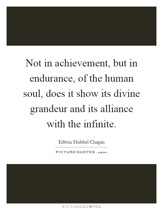 Not in achievement, but in endurance, of the human soul, does it show its divine grandeur and its alliance with the infinite Picture Quote #1