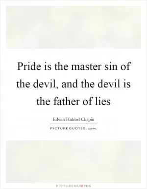 Pride is the master sin of the devil, and the devil is the father of lies Picture Quote #1