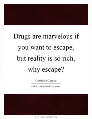 Drugs are marvelous if you want to escape, but reality is so rich, why escape? Picture Quote #1