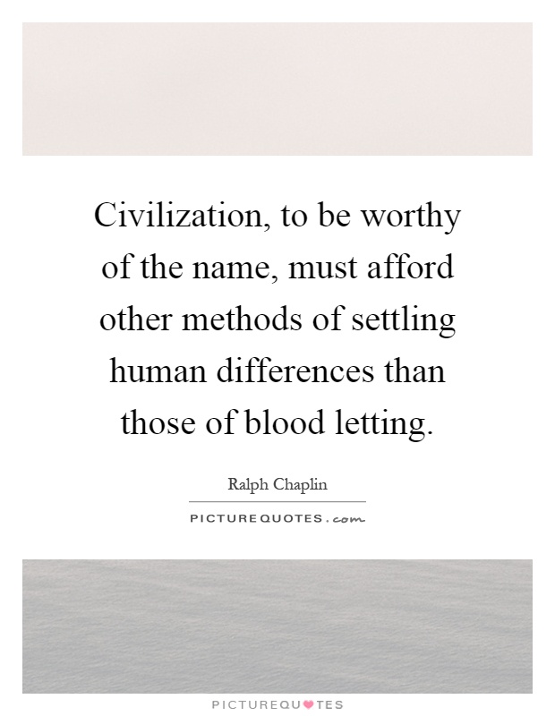 Civilization, to be worthy of the name, must afford other methods of settling human differences than those of blood letting Picture Quote #1