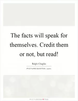 The facts will speak for themselves. Credit them or not, but read! Picture Quote #1