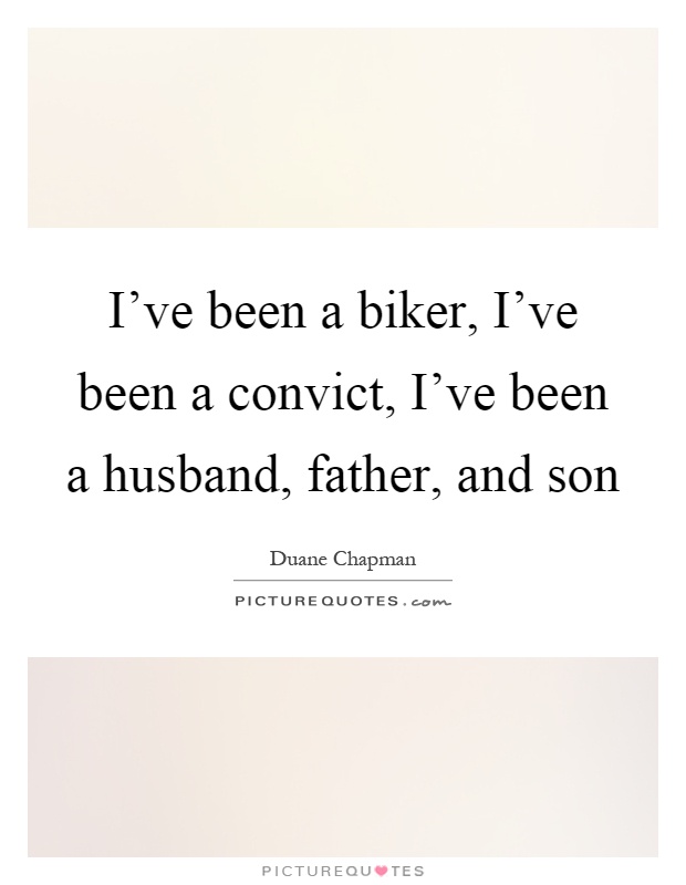 I've been a biker, I've been a convict, I've been a husband, father, and son Picture Quote #1