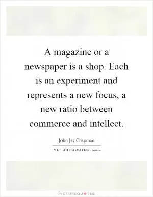 A magazine or a newspaper is a shop. Each is an experiment and represents a new focus, a new ratio between commerce and intellect Picture Quote #1