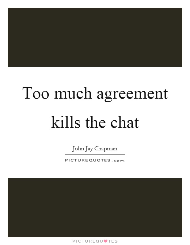 Too much agreement kills the chat Picture Quote #1