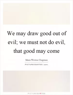 We may draw good out of evil; we must not do evil, that good may come Picture Quote #1