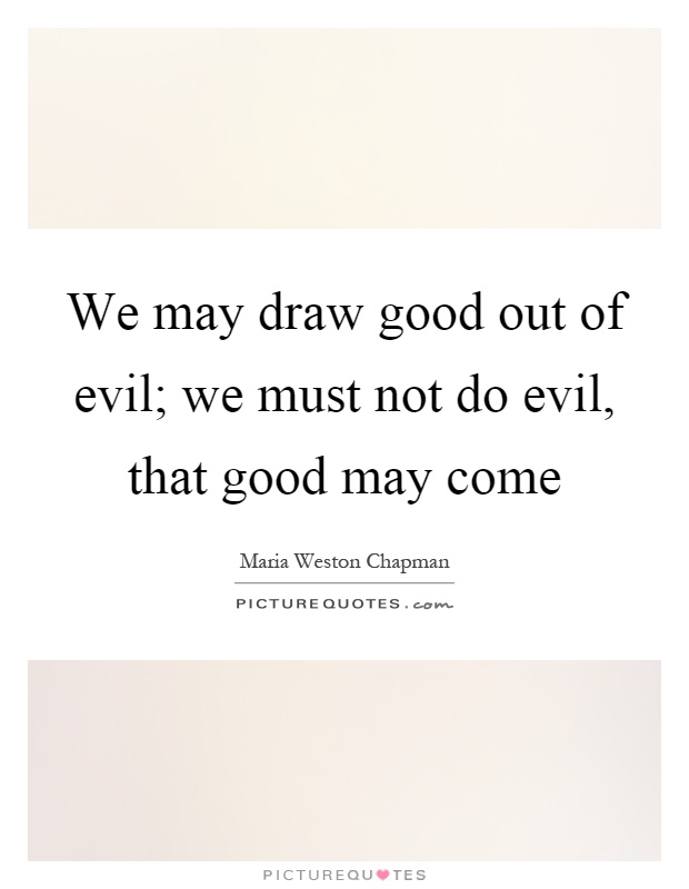 We may draw good out of evil; we must not do evil, that good may come Picture Quote #1