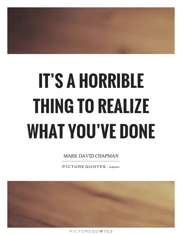 It's a horrible thing to realize what you've done Picture Quote #1