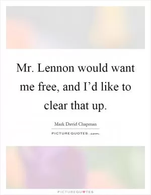 Mr. Lennon would want me free, and I’d like to clear that up Picture Quote #1