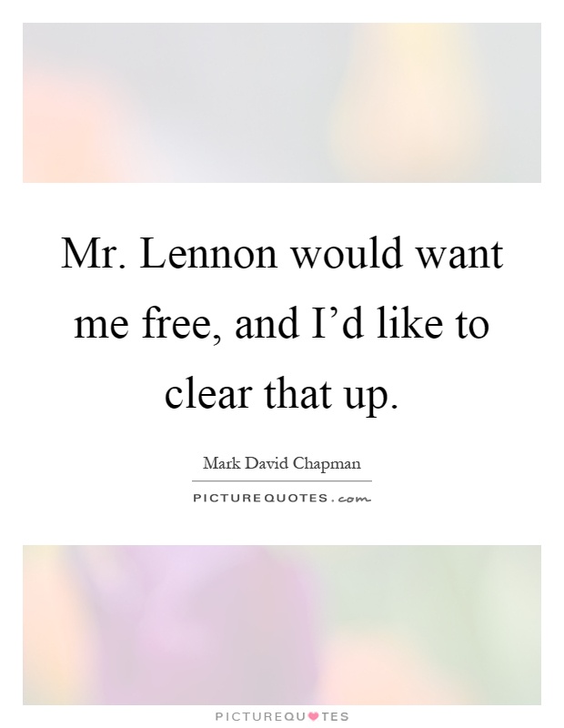 Mr. Lennon would want me free, and I'd like to clear that up Picture Quote #1