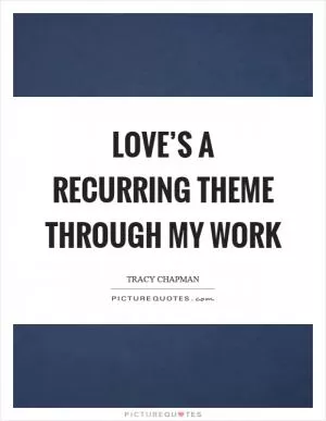 Love’s a recurring theme through my work Picture Quote #1