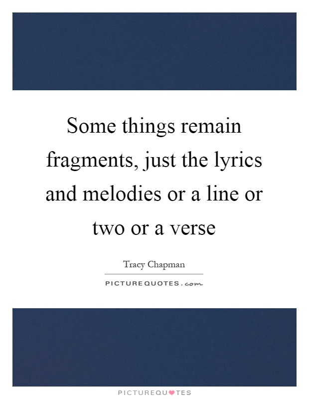 Some things remain fragments, just the lyrics and melodies or a line or two or a verse Picture Quote #1