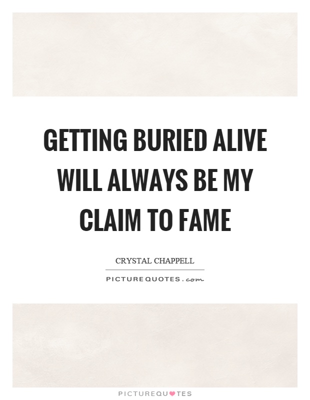 Getting buried alive will always be my claim to fame Picture Quote #1