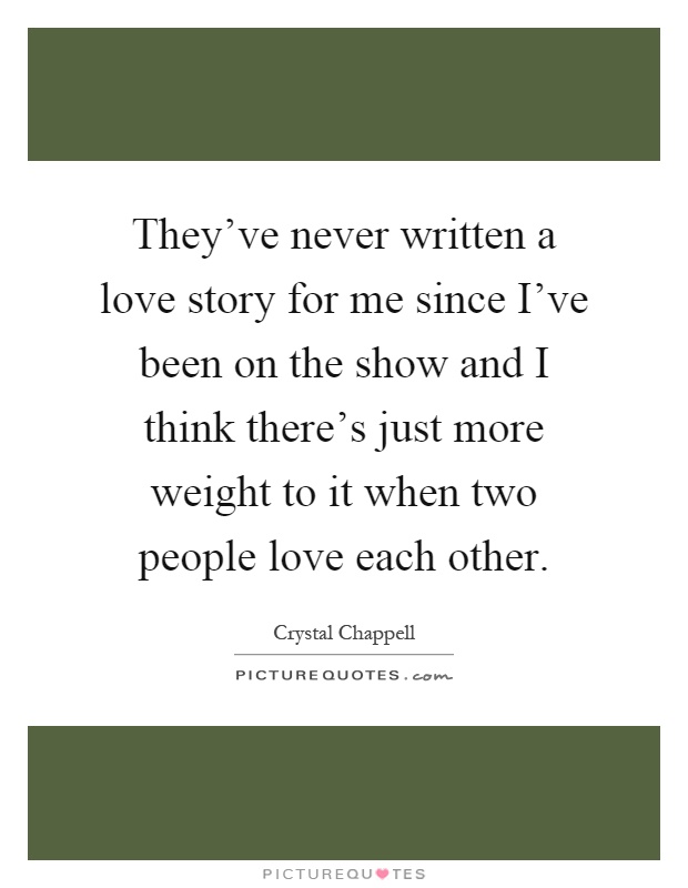They've never written a love story for me since I've been on the show and I think there's just more weight to it when two people love each other Picture Quote #1