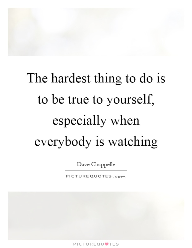 The hardest thing to do is to be true to yourself, especially when everybody is watching Picture Quote #1
