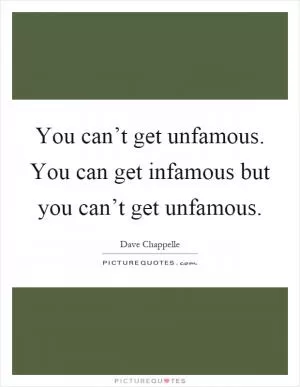 You can’t get unfamous. You can get infamous but you can’t get unfamous Picture Quote #1