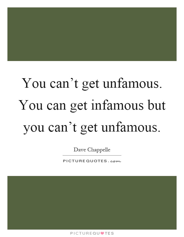 You can't get unfamous. You can get infamous but you can't get unfamous Picture Quote #1
